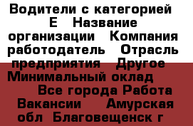 Водители с категорией "Е › Название организации ­ Компания-работодатель › Отрасль предприятия ­ Другое › Минимальный оклад ­ 35 000 - Все города Работа » Вакансии   . Амурская обл.,Благовещенск г.